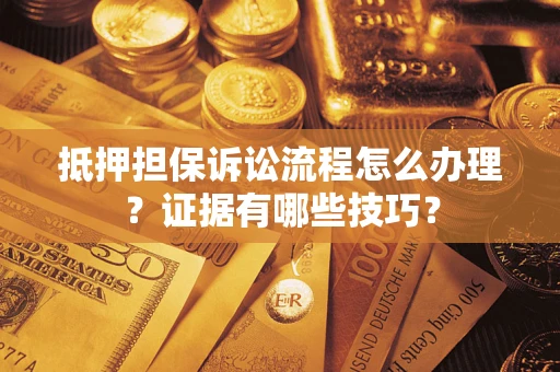 武汉抵押担保诉讼流程怎么办理？证据有哪些技巧？