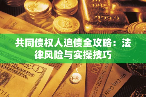 武汉共同债权人追债全攻略：法律风险与实操技巧