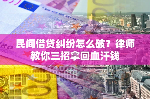 武汉民间借贷纠纷怎么破？律师教你三招拿回血汗钱