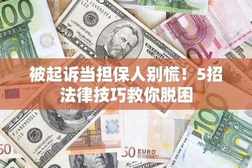 武汉被起诉当担保人别慌！5招法律技巧救你脱困