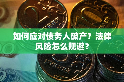 武汉如何应对债务人破产？法律风险怎么规避？