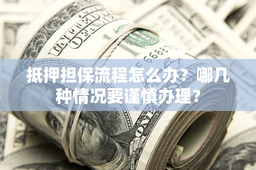 武汉抵押担保流程怎么办？哪几种情况要谨慎办理？