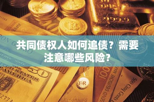 武汉共同债权人如何追债？需要注意哪些风险？