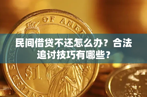 武汉民间借贷不还怎么办？合法追讨技巧有哪些？