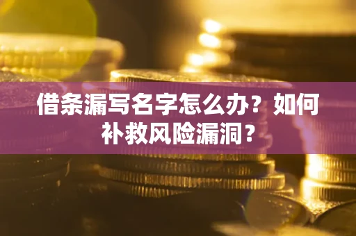 武汉借条漏写名字怎么办？如何补救风险漏洞？