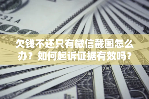 武汉欠钱不还只有微信截图怎么办？如何起诉证据有效吗？