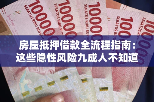 武汉房屋抵押借款全流程指南：这些隐性风险九成人不知道