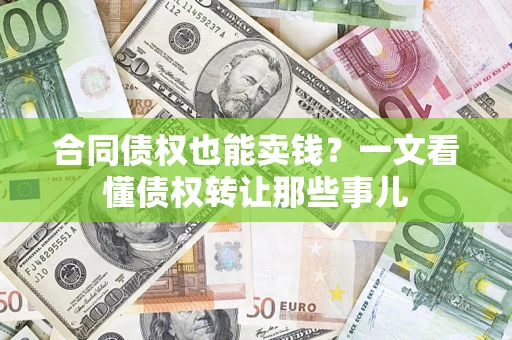 武汉合同债权也能卖钱？一文看懂债权转让那些事儿