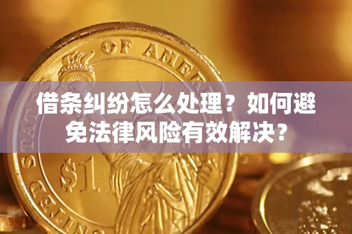 武汉借条纠纷怎么处理？如何避免法律风险有效解决？