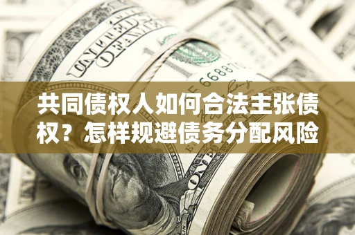 武汉共同债权人如何合法主张债权？怎样规避债务分配风险？