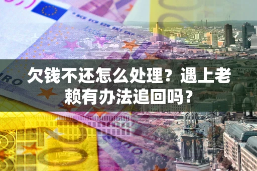 武汉欠钱不还怎么处理？遇上老赖有办法追回吗？
