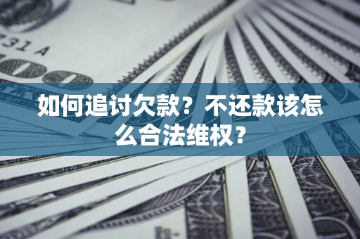 武汉如何追讨欠款？不还款该怎么合法维权？