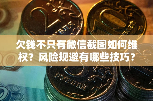 武汉欠钱不只有微信截图如何维权？风险规避有哪些技巧？