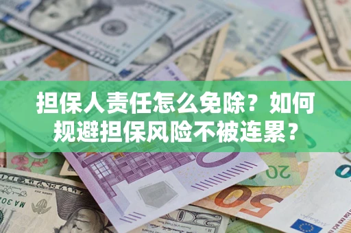 武汉担保人责任怎么免除？如何规避担保风险不被连累？