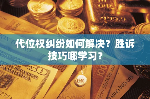 武汉代位权纠纷如何解决？胜诉技巧哪学习？