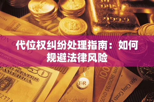 武汉代位权纠纷处理指南:如何规避法律风险 武汉代位权纠纷处理指南:如何规避法律风险