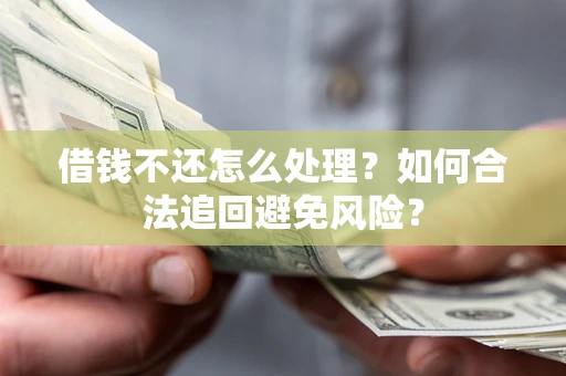 武汉借钱不还怎么处理？如何合法追回避免风险？
