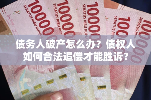 武汉债务人破产怎么办？债权人如何合法追偿才能胜诉？