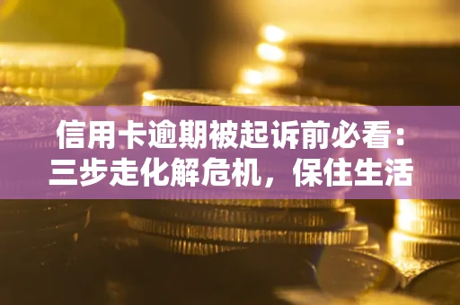 武汉信用卡逾期被起诉前必看：三步走化解危机，保住生活尊严