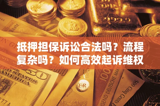 武汉抵押担保诉讼合法吗？流程复杂吗？如何高效起诉维权？