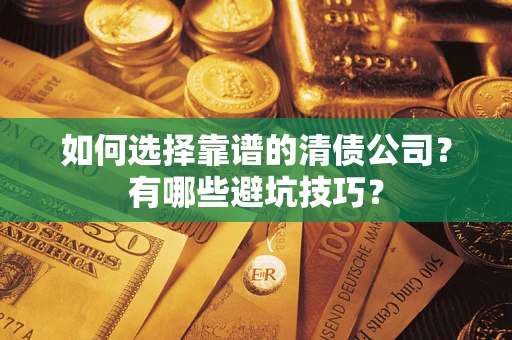 武汉如何选择靠谱的清债公司？有哪些避坑技巧？