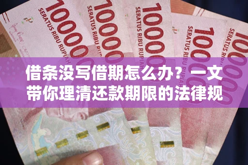 武汉借条没写借期怎么办？一文带你理清还款期限的法律规则