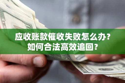 武汉应收账款催收失败怎么办？如何合法高效追回？