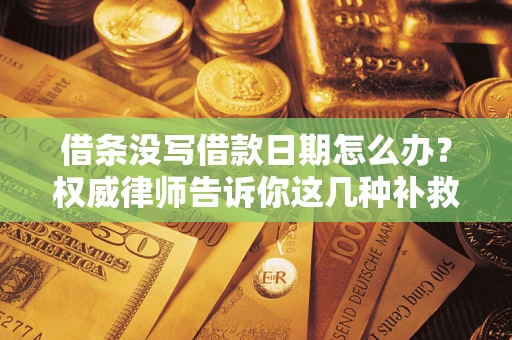 武汉借条没写借款日期怎么办？权威律师告诉你这几种补救方法！