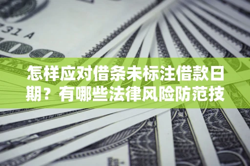 武汉怎样应对借条未标注借款日期？有哪些法律风险防范技巧？