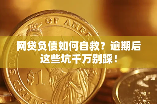 武汉网贷负债如何自救？逾期后这些坑千万别踩！