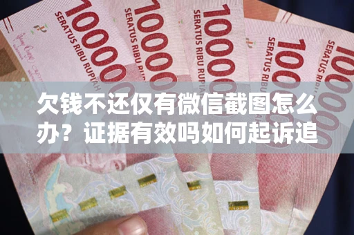 武汉欠钱不还仅有微信截图怎么办？证据有效吗如何起诉追回欠款？