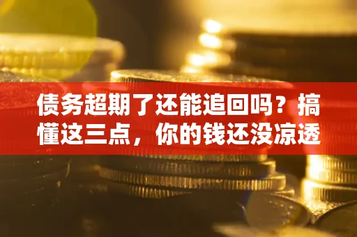 武汉债务超期了还能追回吗？搞懂这三点，你的钱还没凉透