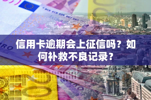 武汉信用卡逾期会上征信吗？如何补救不良记录？
