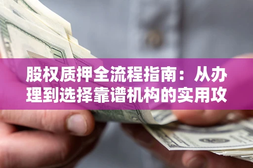 武汉股权质押全流程指南：从办理到选择靠谱机构的实用攻略