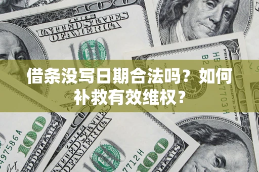 武汉借条没写日期合法吗？如何补救有效维权？