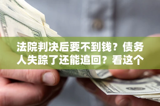 武汉法院判决后要不到钱？债务人失踪了还能追回？看这个方法！