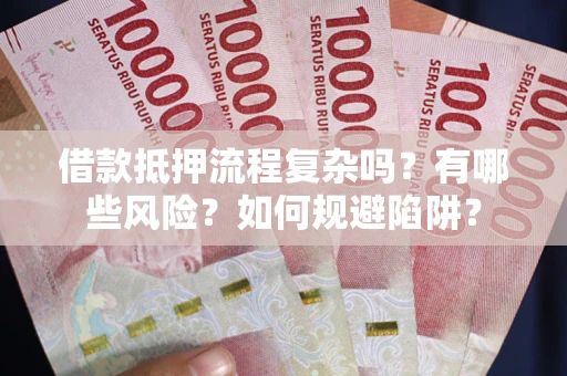 武汉借款抵押流程复杂吗？有哪些风险？如何规避陷阱？
