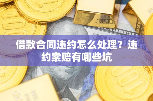 武汉借款合同违约怎么处理？违约索赔有哪些坑
