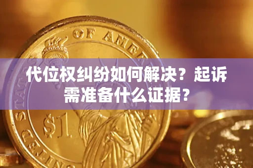武汉代位权纠纷如何解决？起诉需准备什么证据？