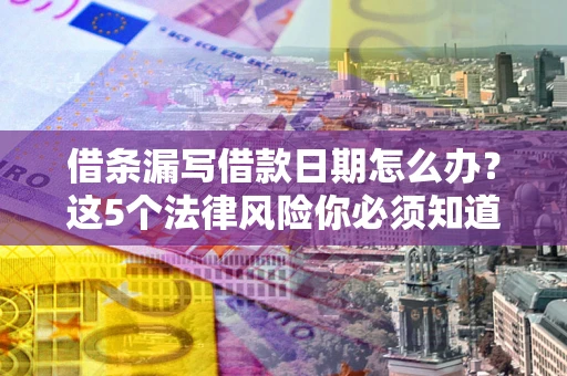 武汉借条漏写借款日期怎么办？这5个法律风险你必须知道