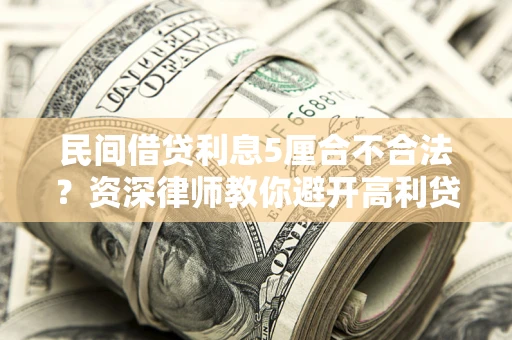 武汉民间借贷利息5厘合不合法？资深律师教你避开高利贷陷阱