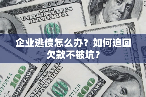 武汉企业逃债怎么办？如何追回欠款不被坑？