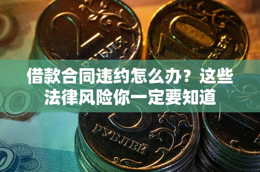 武汉借款合同违约怎么办？这些法律风险你一定要知道