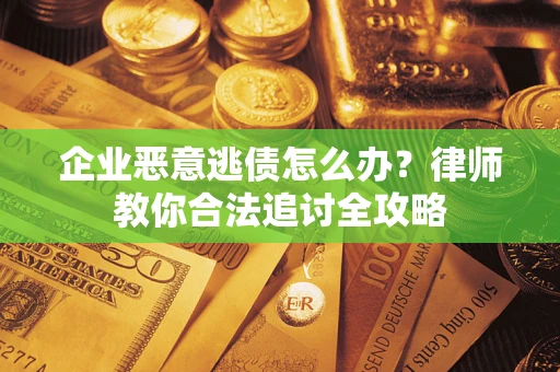 武汉企业恶意逃债怎么办？律师教你合法追讨全攻略