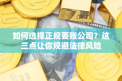 武汉如何选择正规要账公司？这三点让你规避法律风险