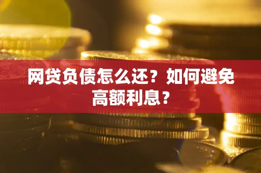 武汉网贷负债怎么还？如何避免高额利息？