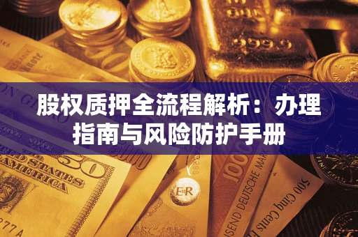 武汉股权质押全流程解析：办理指南与风险防护手册
