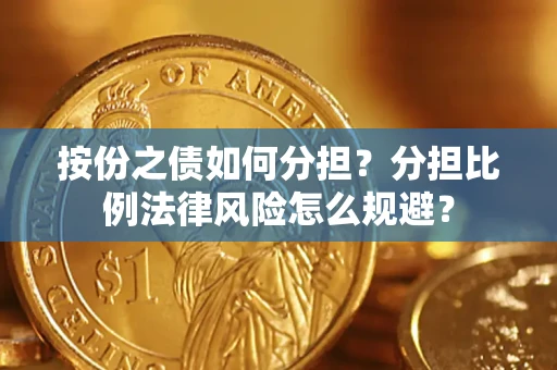 武汉按份之债如何分担？分担比例法律风险怎么规避？