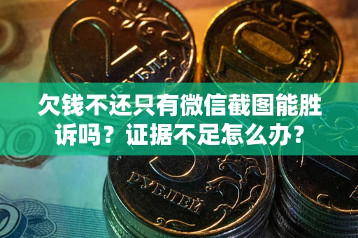 武汉欠钱不还只有微信截图能胜诉吗？证据不足怎么办？