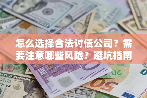 武汉怎么选择合法讨债公司？需要注意哪些风险？避坑指南来了！